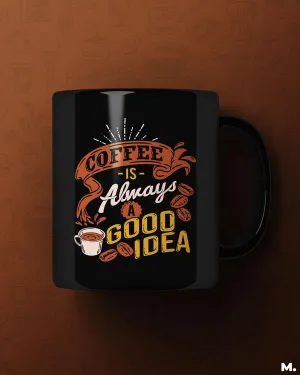 Coffee is always a good idea printed mugs