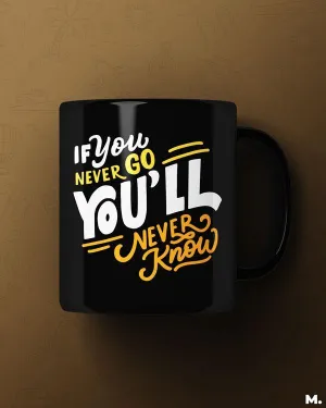If u never go, u'll never know printed mugs